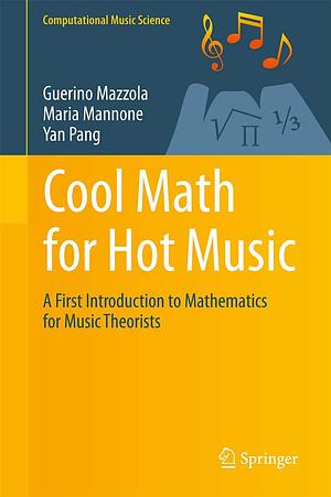 Cool Math for Hot Music: A First Introduction to Mathematics for Music Theorists by Maria Mannone, Yan Pang, Guerino Mazzola