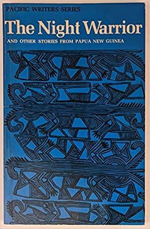 The Night Warrior and Other Stories From Papua New Guinea by Maurice Thompson, John Saunana, Wauru Degoba, Russell Soaba, Meakoro Opa, John Kabida, John Kasaipwalova, Arthur Jawodimbari, Lazarus Hwekmarin, Kumalau Tawali, Ulli Beier