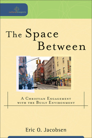 The Space Between: A Christian Engagement with the Built Environment by Eric O. Jacobsen