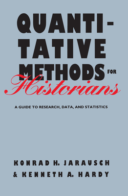Quantitative Methods for Historians: A Guide to Research, Data, and Statistics by Kenneth a. Hardy, Konrad H. Jarausch
