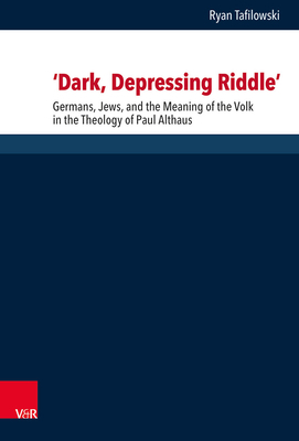 'dark, Depressing Riddle': Germans, Jews, and the Meaning of the Volk in the Theology of Paul Althaus by Ryan Tafilowski