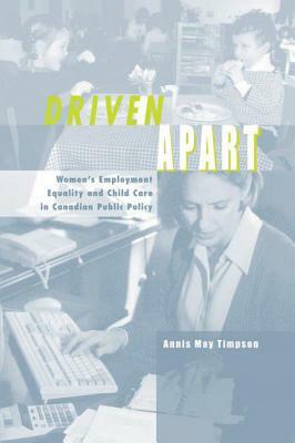 Driven Apart: Women's Employment Equality and Child Care in Canadian Public Policy by Annis May Timpson
