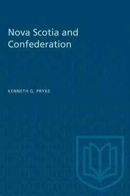 Nova Scotia and Confederation by Kenneth G. Pryke