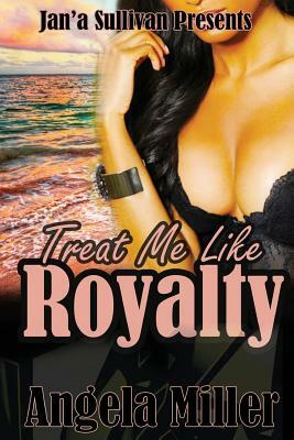 Treat Me Like Royalty by Angela Miller