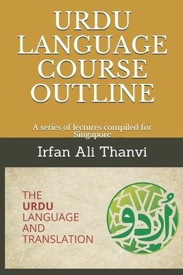 Urdu Language Course Outline: A series of lectures compiled for Singapore by Irfan Ali Thanvi