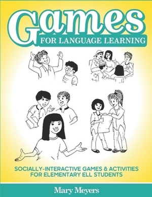 Games for Language Learning: Socially-Interactive Games and Activities for Elementary ELL Students by Mary Meyers