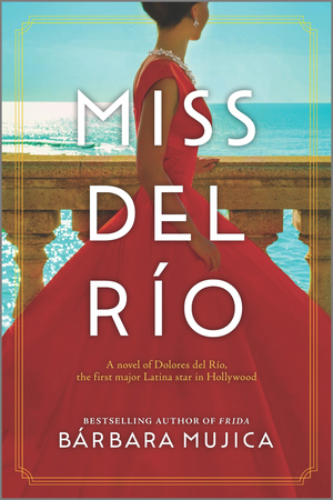 Miss del Río: A Novel of Dolores del Río, the First Major Latina Star in Hollywood by Bárbara Mujica