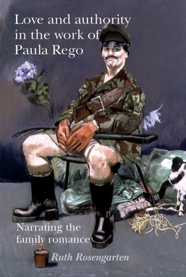 Love and Authority in the Work of Paula Rego: Narrating the Family Romance by Ruth Rosengarten