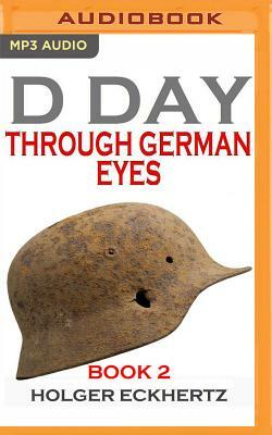 D-Day Through German Eyes, Book 2: More Hidden Stories from June 6th 1944 by Holger Eckhertz