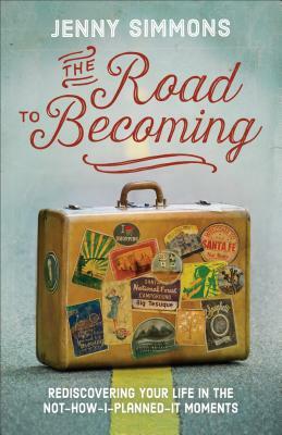 The Road to Becoming: Rediscovering Your Life in the Not-How-I-Planned-It Moments by Jenny Simmons