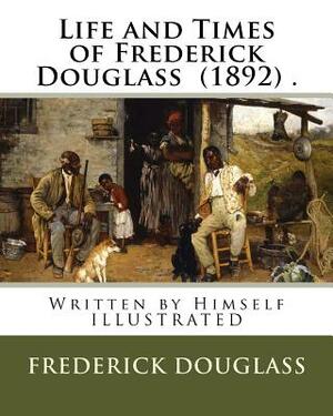 Life and Times of Frederick Douglass (1892) .: Written by Himself ILLUSTRATED by Frederick Douglass