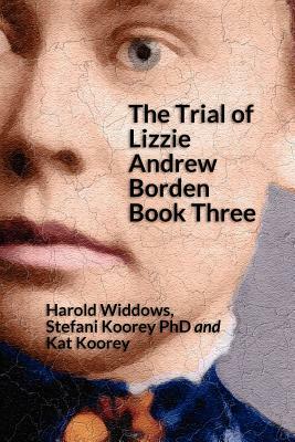 The Trial of Lizzie Andrew Borden Book Three by Stefani Koorey Phd, Kat Koorey, Harold Widdows