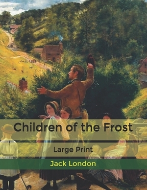 Children of the Frost: Large Print by Jack London