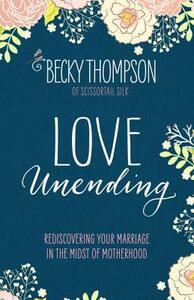 Love Unending: Rediscovering Your Marriage in the Midst of Motherhood by Becky Thompson