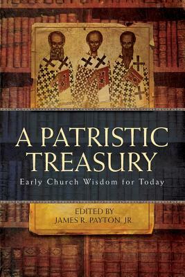 Patristic Treasury: Early Church Wisdom for Today by James R. Payton