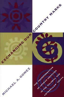 Exchanging Our Country Marks: The Transformation of African Identities in the Colonial and Antebellum South by Michael A. Gomez