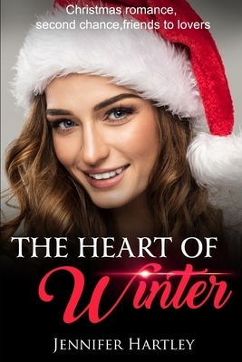 The Heart Of Winter: Christmas romance, Friends to lovers, Second chance by Jennifer Hartley