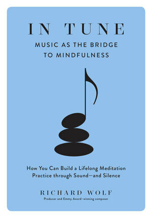 In Tune: Music as the Bridge to Mindfulness by Richard Wolf