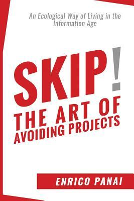 Skip! The Art of Avoiding Projects: An Ecological Way of Living in the Information Age by Enrico Panai