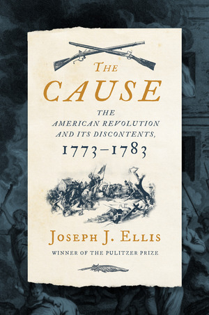 The Cause: The American Revolution and its Discontents, 1773-1783 by Joseph J. Ellis