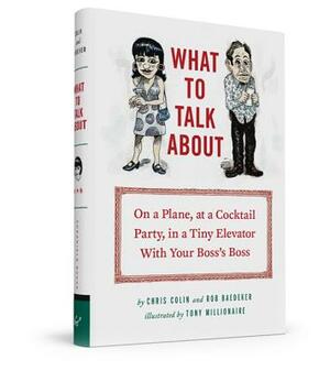 What to Talk about: On a Plane, at a Cocktail Party, in a Tiny Elevator with Your Boss's Boss by Christopher Colin, Rob Baedeker
