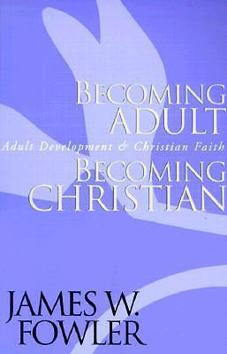 Becoming Adult, Becoming Christian : Adult Development and Christian Faith by James W. Fowler, James W. Fowler