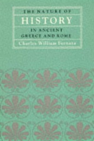 The Nature of History in Ancient Greece and Rome by Charles W. Fornara