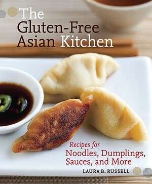 The Gluten-Free Asian Kitchen: Recipes for Noodles, Dumplings, Sauces, and More by Laura B. Russell