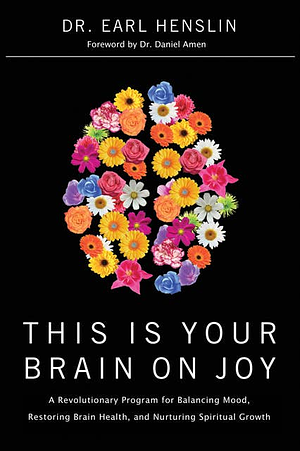 This Is Your Brain on Joy: How the New Science of Happiness Can Help YouFeel Good and Be Happy by Earl Henslin