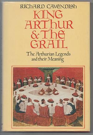 King Arthur &amp; the Grail: The Arthurian Legends and Their Meaning by Richard Cavendish