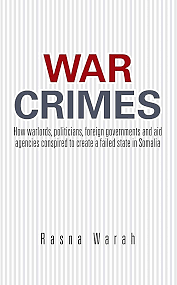 War Crimes: How warlords, politicians, foreign governments and aid agencies conspired to create a failed state in Somalia by Rasna Warah