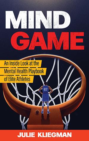 Mind Game: An Inside Look at the Mental Health Playbook of Elite Athletes by Julie Kliegman