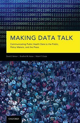 Making Data Talk: The Science and Practice of Translating Public Health Research and Surveillance Findings to Policy Makers, the Public, and the Press by Bradford W. Hesse, Robert T. Croyle, David E. Nelson