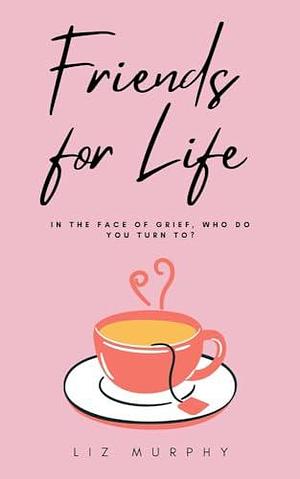 Friends for Life: A warm-hearted story of love, loss and unlikely friendship by Liz Murphy, Liz Murphy