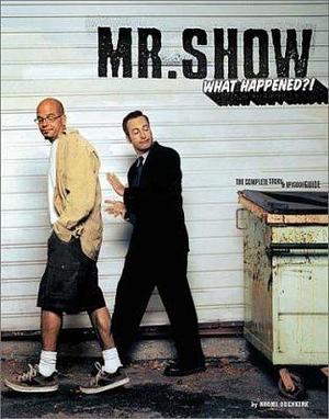 Mr. Show: What Happened?! The Complete Story and Episode Guide by Naomi Odenkirk, Naomi Odenkirk