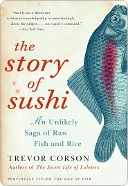 The Story of Sushi: An Unlikely Saga of Raw Fish and Rice by Trevor Corson