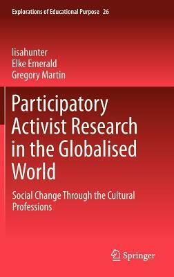 Participatory Activist Research in the Globalised World: Social Change Through the Cultural Professions by Lisahunter, Gregory Martin, Elke Emerald