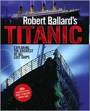 Robert Ballard's Titanic: Exploring the Greatest of All Lost Ships by Robert D. Ballard