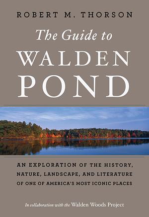 The Guide To Walden Pond: An Exploration of the History, Nature, Landscape, and Literature of One of America's Most Iconic Places by Robert M. Thorson, Robert M. Thorson