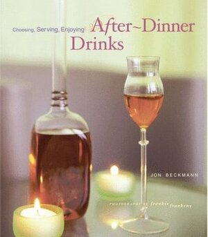 After-Dinner Drinks: Choosing, Serving, Enjoying by Frankie Frankeny, Jon Beckmann
