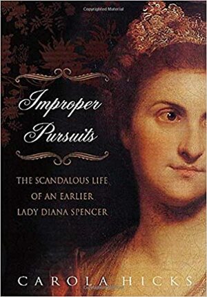 Improper Pursuits: The Scandalous Life of an Earlier Lady Diana Spencer by Carola Hicks