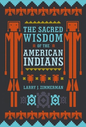 The Sacred Wisdom of the American Indians by Larry J. Zimmerman