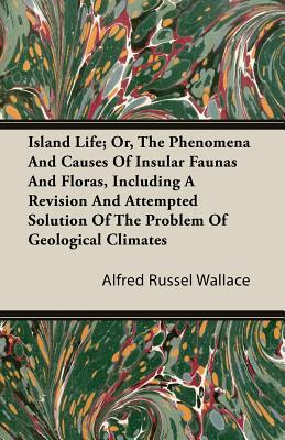 Island Life; Or, The Phenomena and Causes of Insular Faunas and Floras, Including a Revision and Attempted Solution of the Problem of Geological Clima by Alfred Russell Wallace