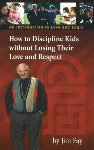 How to Discipline Kids Without Losing Their Love and Respect: An Introduction to Love and Logic by Jim Fay