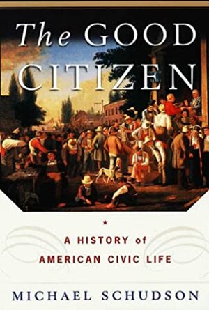 The Good Citizen: A History of American Civic Life by Michael Schudson