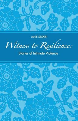 Witness To Resilience: Stories of Intimate Violence by Jane Seskin