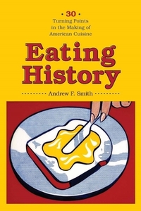 Eating History: Thirty Turning Points in the Making of American Cuisine by Andrew Smith