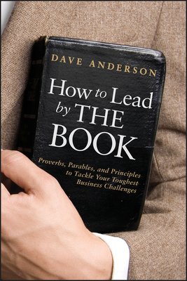 How to Lead by the Book: Proverbs, Parables, and Principles to Tackle Your Toughest Business Challenges by Dave Anderson