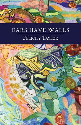 Ears Have Walls by Felicity Taylor