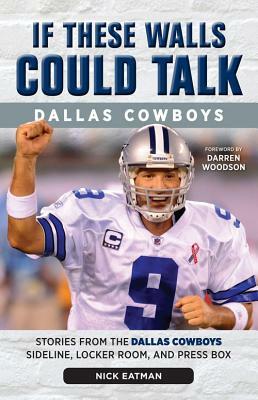 If These Walls Could Talk: Dallas Cowboys: Stories from the Dallas Cowboys Sideline, Locker Room, and Press Box by Nick Eatman